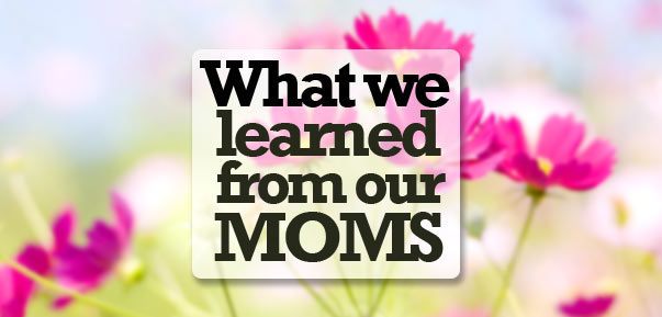 What we learned from our moms 