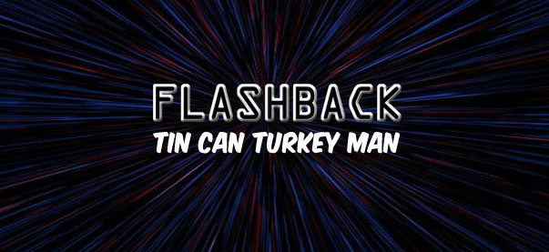 Flashback: Tin Can Turkey Man 
