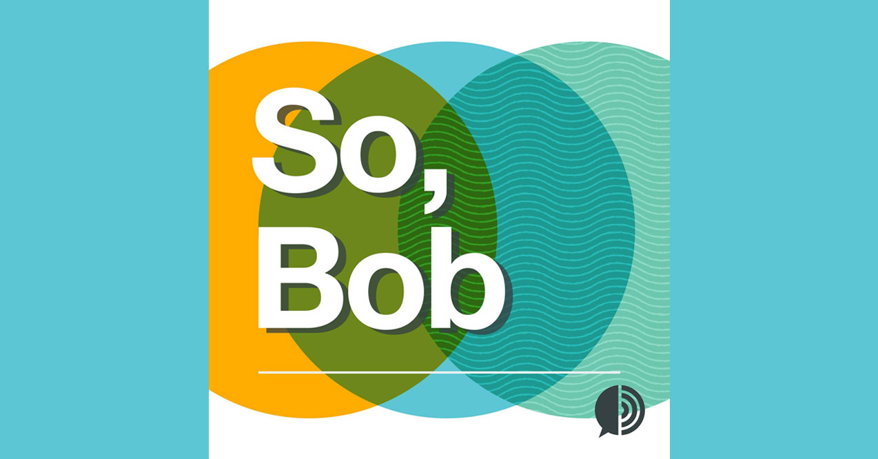 New Podcast “So, Bob”