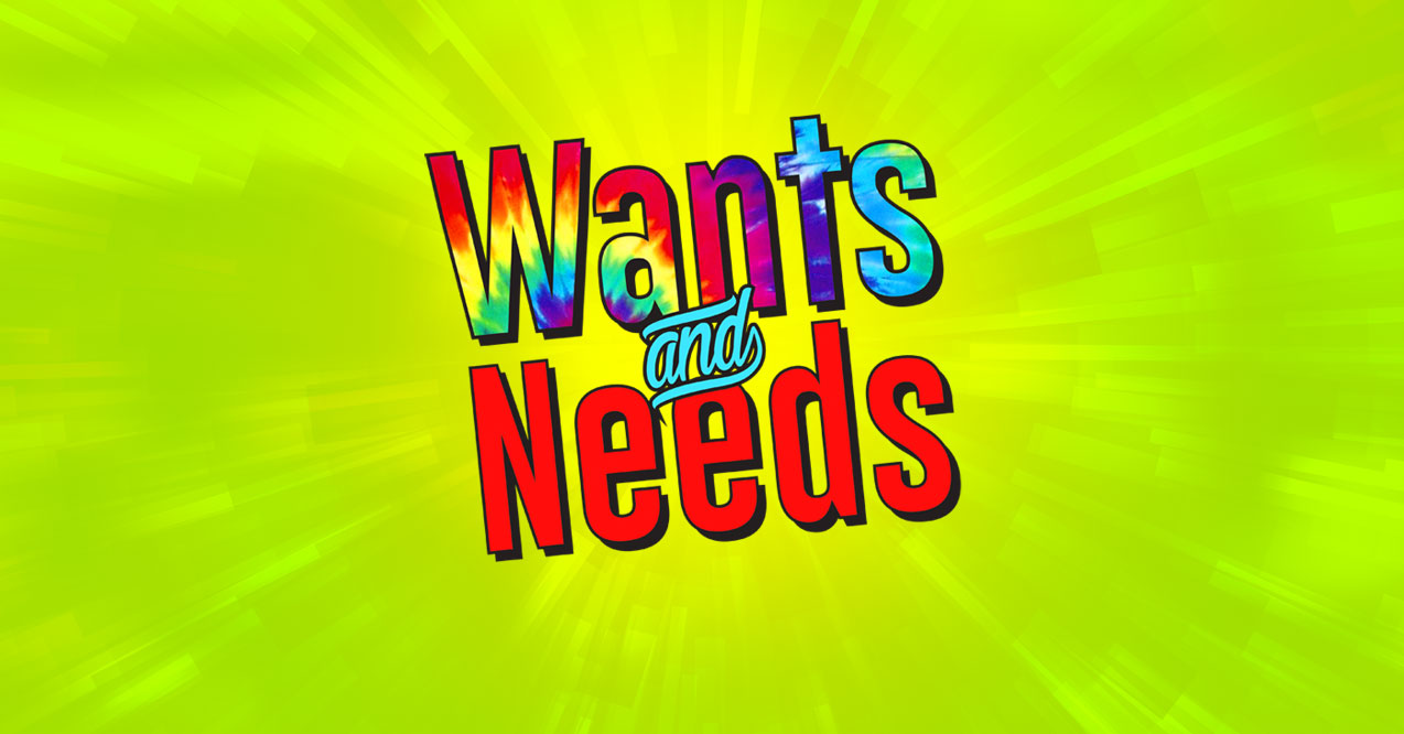 Wants, Needs or BOTH!