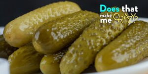 Does That Make Me Crazy: Peeled Pickles